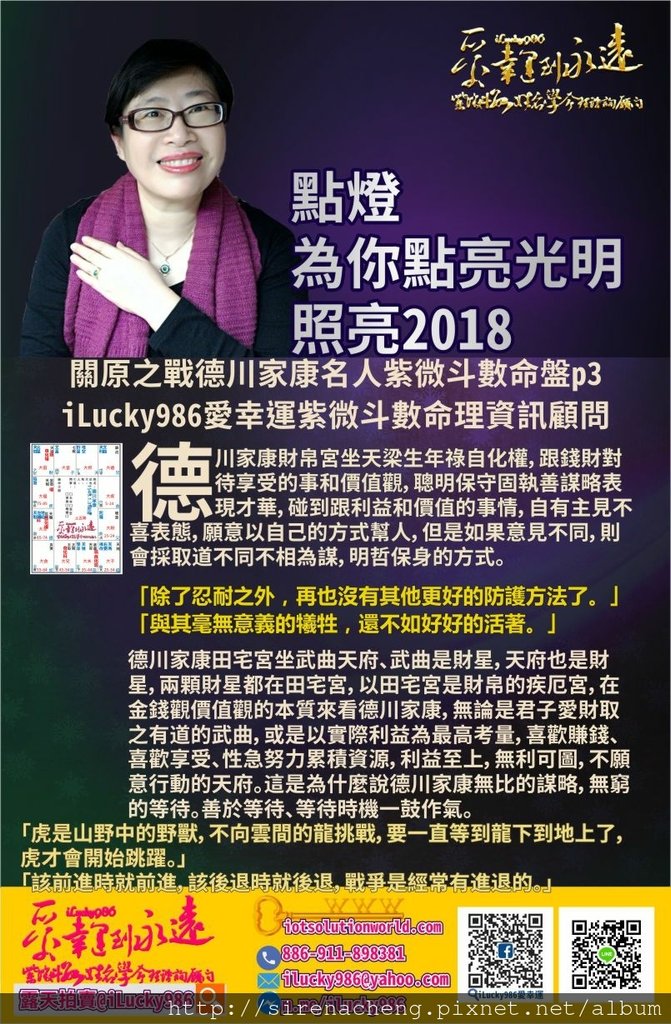 805關原之戰德川家康名人紫微斗數命盤iLucky986愛幸運紫微斗數命理資訊顧問p3,德川家康田宅宮坐武曲天府、武曲是財星，天府也是財星，兩顆財星都在田宅宮，以田宅宮是財帛的疾厄宮，在金錢觀價值觀的本質來看德川家康，無論是君子愛財取之有道的武曲，或是以實際利益為最高考量，喜歡賺錢、喜歡享受、性急努力累積資源，利益至上，無利可圖，不願意行動的天府。這是為什麼說德川家康無比的謀略，無窮的等待。善於等待、等待時機一鼓作氣。 「虎是山野中的野獸，不向雲間的龍挑戰，要一直等到龍下到地上了，虎才會開始跳躍。」 「該前進時就前進，該後退時就後退，戰爭是經常有進退的。」 對德川家康而言，武曲天府在田宅宮，他對於家庭，家族，領土，不動產疆域等行為，完全評估利益。無利可圖時忍耐、可以獲勝時攻擊。 德川家康破軍生年祿坐父母宮、父母宮是官祿的子女宮，事業工作上的交際方式，破軍是破耗的 『破』和軍紀的 『軍』兩字的組合。在事業工作上交際採取破軍花錢捨得，喜新厭舊。要打仗必須捨得花錢建立軍隊。打仗輸贏未定，但是打仗之前養軍人，買軍備，建立軍隊要花的錢絕對不少。且新的軍備不斷推陳出新，沒有及時更新軍備，就會損傷士兵影響戰力。 破軍的財帛宮永遠有七殺，想到就做，重視效率，花錢速度快，捨得創新，不計成本。破軍的貪心是破軍的官祿宮永遠有貪狼，為了在事業賺錢上獲取更大的利益能享受人生，所以破軍肯