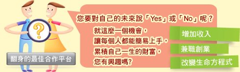 您要對自己的未來說「Yes」或「No」呢？就這麼一個機會，讓每個人都能簡易上手，累積自己一生的財富，您有興趣嗎?