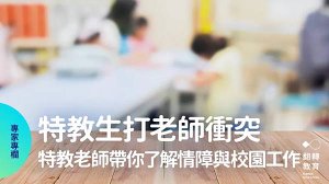 《特教生打老師衝突：特教老師帶你了解情障與校園工作》