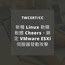 新種 Linux 勒贖軟體 Cheers，鎖定 VMware ESXi 伺服器發動攻擊