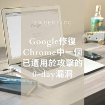 Google 修復 Chrome 中一個已遭用於攻擊的 0-day 漏洞