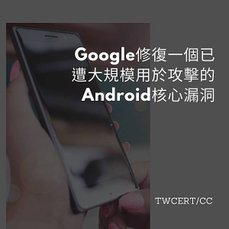 Google 修復一個已遭大規模用於攻擊的 Android 核心漏洞