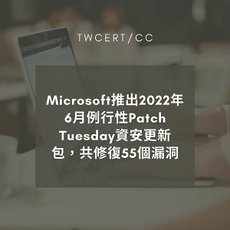 Microsoft 推出 2022 年 6 月例行性 Patch Tuesday 資安更新包，共修復 55 個漏洞