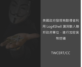 美國政府發現有駭侵者利用 Log4Shell 漏洞駭入聯邦政府單位，進行加密貨幣挖礦