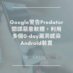 Google 警告 Predator 間諜惡意軟體，利用多個 0-day 漏洞感染 Android 裝置