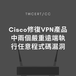 Cisco 修復 VPN 產品中兩個嚴重遠端執行任意程式碼漏洞