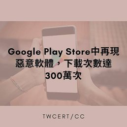 Google Play Store 中再現惡意軟體，下載次數達 300 萬次