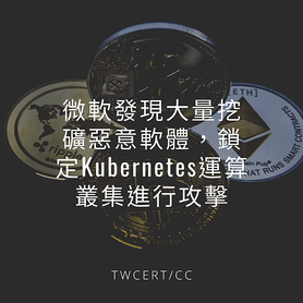 微軟發現大量挖礦惡意軟體，鎖定 Kubernetes 運算叢集進行攻擊.png