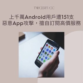 上千萬 Android 用戶遭 151 支惡意 App 攻擊，擅自訂閱高價服務