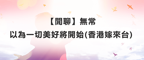 【閒聊】無常：以為一切美好將開始(香港嫁來台)