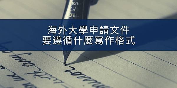 【留學文件】海外大學申請文件要遵循什麼寫作格式