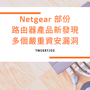 Netgear 部份路由器產品新發現多個嚴重資安漏洞.png