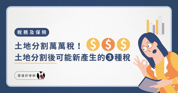 好律師-稅務及保險-土地分割萬萬稅！土地分割後可能新產生的3種稅.jpg