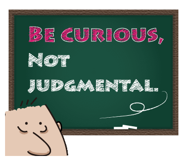 Be curious, not judgmental. 