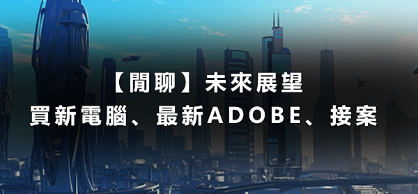 【閒聊】未來展望：買新電腦、最新ADOBE、接案