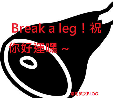 實用英文- Break a leg！祝你好運嘿 ~