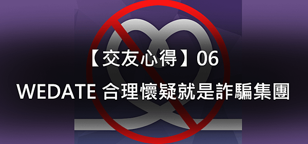  【交友心得】06｜WEDATE 合理懷疑就是詐騙集團