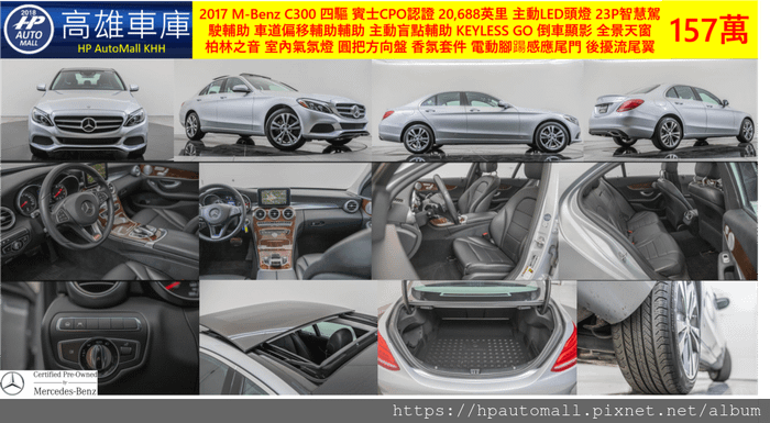 2 HP高雄車庫 2017 M-Benz C300 四驅 有賓士CPO認證,跑20,688英里,主動LED頭燈,23P智慧駕駛輔助,車道偏移輔助輔助,主動盲點輔助,KEYLESS GO,倒車顯影,全景天窗,柏林之音,室內氣氛燈,圓把方向盤,香氛套件,電動腳踼感應尾門,後擾流尾翼 等等超值選配，只要157萬