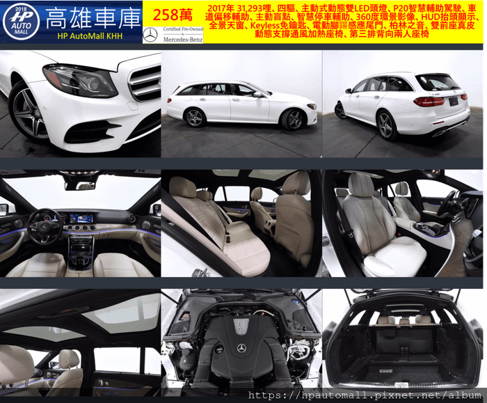 HP高雄車庫 2017 MBenz E400 Wagon 31,293哩、四驅、主動式動態雙LED頭燈、P20智慧輔助駕駛、車道偏移輔助、主動盲點、智慧停車輔助、360度環景影像、HUD抬頭顯示、全景天窗、Keyless免鑰匙、電動腳踼感應尾門、柏林之音、雙前座真皮動態支撐通風加熱座椅、第三排背向兩人座椅,有原廠賓士二手車認證MB-CPO，258萬