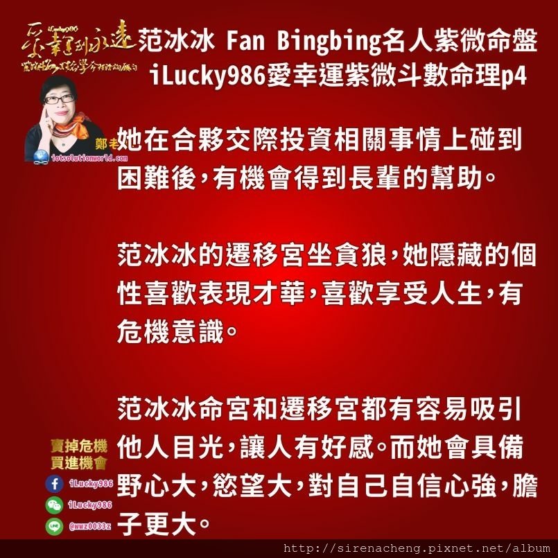 8054范冰冰Fan Bingbing名人紫微斗數命盤iLucky986愛幸運紫微斗數命理資訊顧問,她在合夥交際投資相關事情上碰到困難後，有機會得到長輩的幫助。 范冰冰的遷移宮坐貪狼，她隱藏的個性喜歡表現才華，喜歡享受人生，有危機意識。 范冰冰命宮和遷移宮都有容易吸引他人目光，讓人有好感。而她會具備野心大，慾望大，對自己自信心強，膽子更大。 