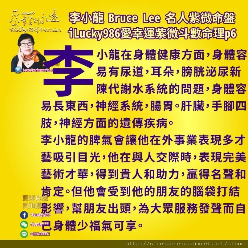 805李小龍Bruce Lee名人紫微斗數命盤iLucky986愛幸運紫微斗數命理資訊顧問6,家裡雖然經濟狀況好，父親對子女會嚴格要求。 李小龍的疾厄宮為空宮，借對宮的天同生年忌天梁 文曲祿存陰煞來看，事業上面發揮的工作能力，第一個是表演，為他人帶來享受。另一方面則是老師，天梁是蔭星，為人解決問題，提供智慧，傳統，對身體健康，人生心理有助益，如醫學，五術(山、醫、命、卜、相)，用頭腦用策略用聰明機智，將原本不好的狀況改變。