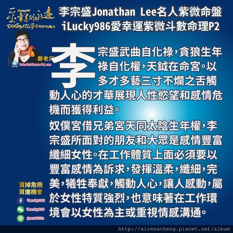 805李宗盛Jonathan Lee名人紫微斗數命盤iLucky986愛幸運紫微斗數2,奴僕宮是空宮，借兄弟宮的天同太陰生年權來看，李宗盛所面對的朋友和大眾是感情豐富纖細女性。兄弟宮就官祿宮的疾厄宮來講，在工作體質上面必須要以豐富感情為訴求，發揮溫柔，纖細，完美，犧牲奉獻，觸動人心，讓人感動，且天同和太陰兩顆星，都屬於女性特質強烈，也意味著在工作環境會以女性為主或重視情感溝通。