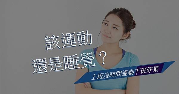 上班沒時間運動，下班好累，該運動還是睡覺？