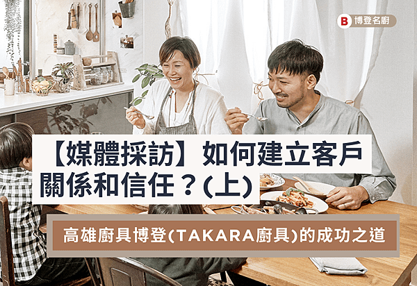 【媒體採訪】如何建立客戶關係和信任？高雄廚具博登(TAKAR