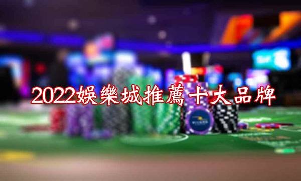 2022娛樂城推薦大車拚，十個你值得花時間經營的品牌介紹