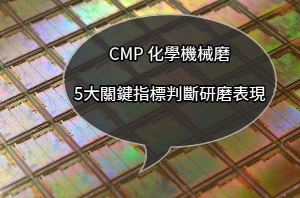 CMP化學機械研磨|| 5大關鍵指標判斷CMP表現