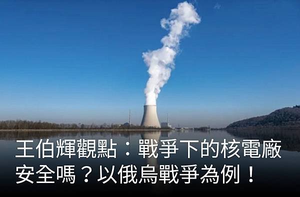 王伯輝：戰爭下的核電廠安全嗎？以俄烏戰爭為例！