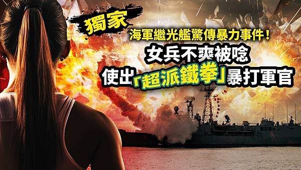 記者 王烱華：海軍繼光艦驚傳暴力事件！ 女兵不爽被唸使出「超