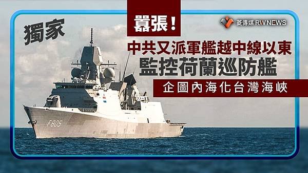 記者 王烱華：囂張！中共又派軍艦越中線以東監控荷蘭巡防艦　企