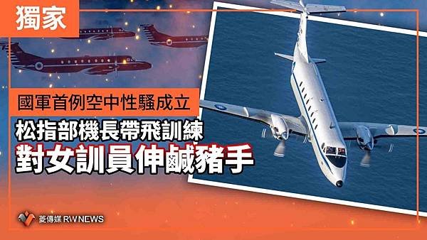 記者 王烱華：國軍首例空中性騷成立 松指部機長帶飛訓練對女