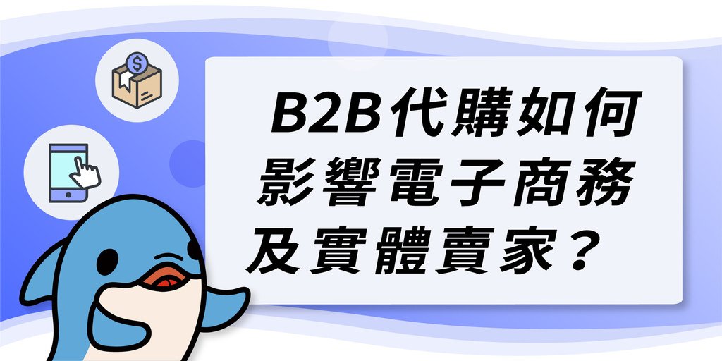 B2B代購如何影響電子商務及實體賣家？