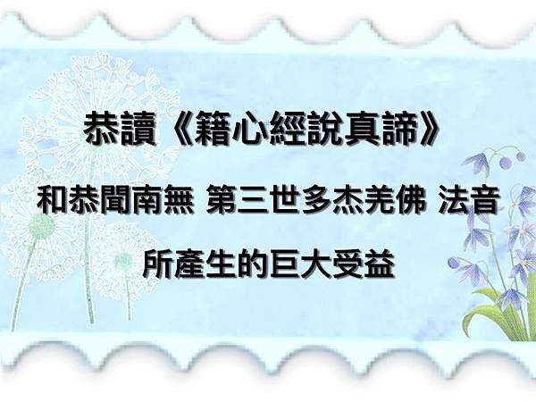 恭讀《籍心經說真諦》 和恭聞南無 第三世多杰羌佛 法音所產生的巨大受益 1.jpg