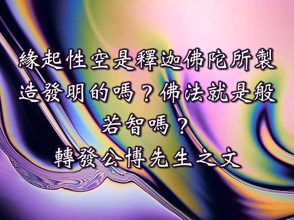 緣起性空是釋迦佛陀所製造發明的嗎？ 佛法就是般若智嗎？ --轉發公博先生之文 1.jpg