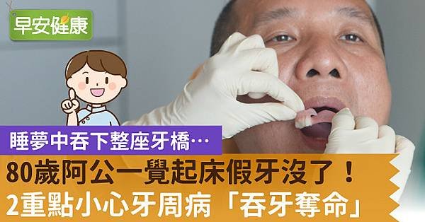 80歲阿公一覺起床假牙沒了！2重點小心牙周病「吞牙奪命」1.jpg