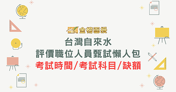 台灣自來水公司招考評價職位人員甄試懶人包(考試時間、考試科目、缺額)