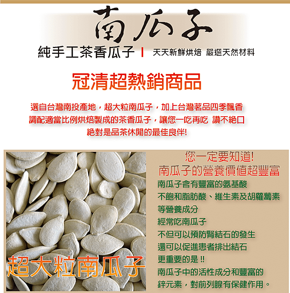 冠清茶葉Famoustea純手工烘焙，天天新鮮烘焙，嚴選天然食材，選自台灣南投產地，超大粒南瓜子，讓您一吃再吃，讚不絕口，絕對是品茗休閒的最佳南瓜子