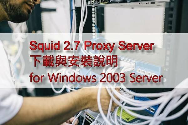 【學習筆記】Squid 2.7 Proxy Server 下載與安裝說明 for Windows 2003 Server.