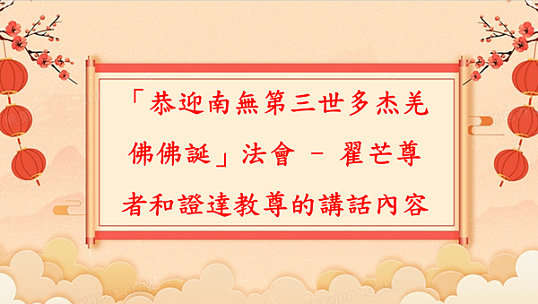 「恭迎南無第三世多杰羌佛佛誕」法會 - 翟芒尊者和證達教尊的講話內容.png