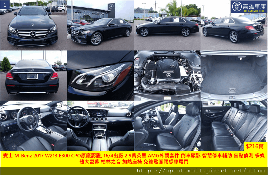 這台是賓士 M-Benz 2017 W213 E300 CPO原廠認證, 16/4出廠 2.9萬英里，包含有 AMG外觀套件、倒車顯影、智慧停車輔助、盲點偵測、多媒體大螢幕、柏林之音、加熱座椅、免鑰匙腳踢感應尾門，車價216萬元