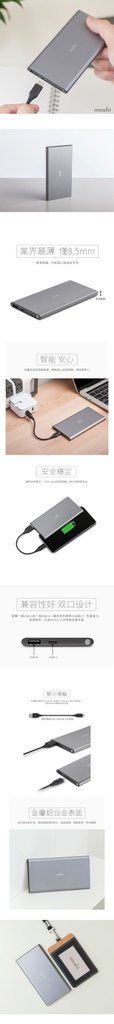 Moshi IonSlim 5K 超薄行動電源 業界最薄 僅8.5mm ✓ 超薄設計，厚度僅為 8.5 mm ✓ 雙向充電的USB-C端口: 可為USB-C設備充電，也可為IonSlim補電 ✓ USB-A端口可為iOS及其他設備充電 ✓ 容量5,150 mAh，輸出功率15 W（3 A / 5 V） ✓ 優質鋁合金外殼 ✓ 配備雙向傳輸USB-C to USB-A 充電線