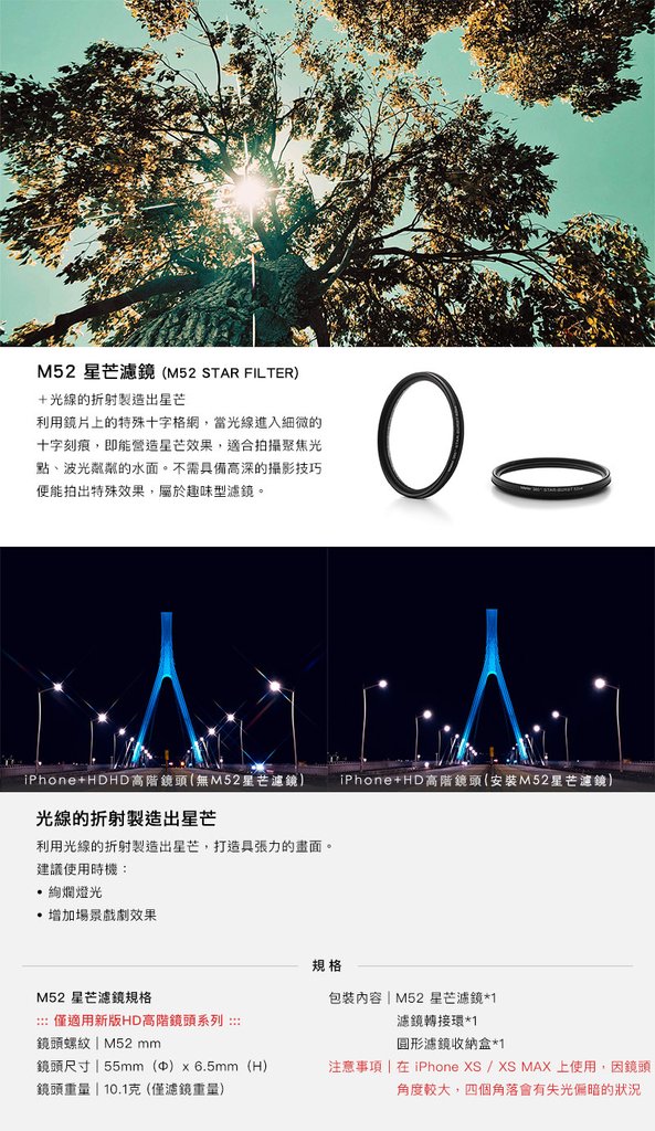 HD 高階鏡頭加購配件 - M52 濾鏡系列- M52 星芒濾鏡利用鏡片上的特殊十字格網，當光線進入細微的十字刻痕，即能營造星芒效果，適合拍攝聚焦光點、波光粼粼的水面。不需具備高深的攝影技巧便能拍出特殊效果，屬於趣味型濾鏡。