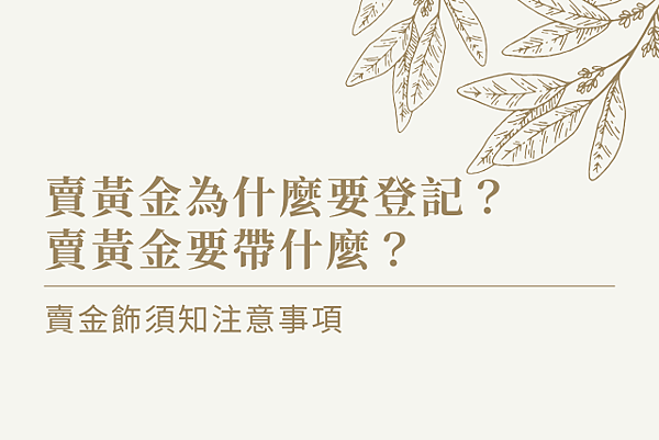 賣黃金為什麼要登記？賣黃金要帶什麼？賣金飾須知注意事項