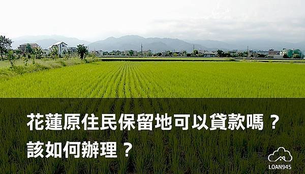 花蓮原住民保留地可以貸款嗎？該如何辦理？