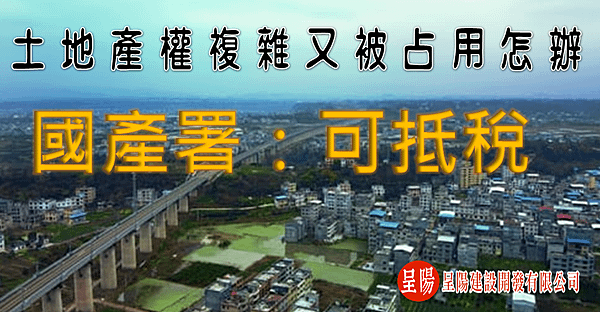 土地產權複雜又被占用怎麼辦？國產署：可抵稅-呈陽.png