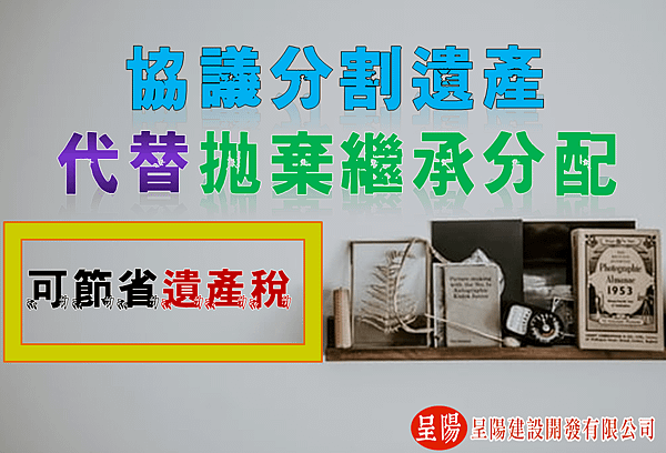 協議分割遺產代替拋棄繼承分配 可節省遺產稅-土地買賣，土地開發，不動產買賣-呈陽建設開發有限公司.png