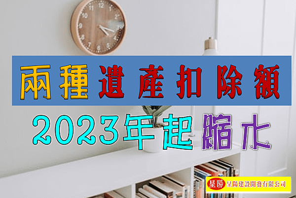 兩種遺產扣除額 2023年起縮水-土地買賣，土地開發，不動產買賣-呈陽建設開發有限公司.png